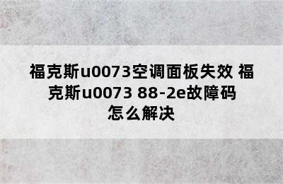 福克斯u0073空调面板失效 福克斯u0073 88-2e故障码怎么解决